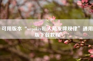 可用版本“wepoker私人局发牌规律	”通用版下载教程