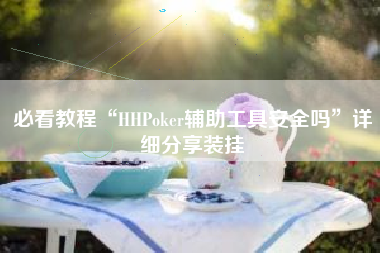必看教程“HHPoker辅助工具安全吗”详细分享装挂