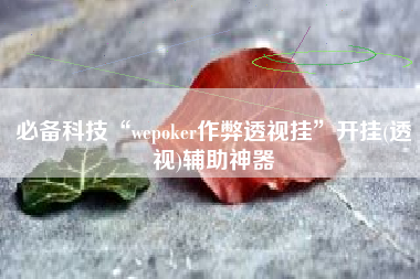 必备科技“wepoker作弊透视挂”开挂(透视)辅助神器
