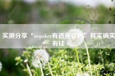 实测分享“wepoker有透视挂吗”其实确实有挂