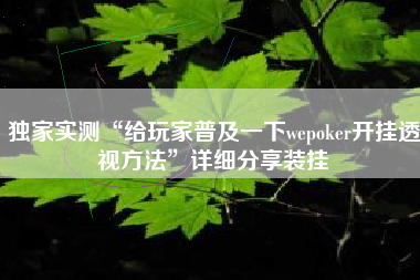独家实测“给玩家普及一下wepoker开挂透视方法”详细分享装挂
