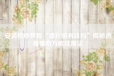 安装程序教程“德扑圈有挂吗	”揭秘透视辅助万能挂用法