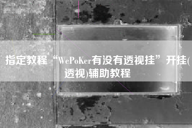 指定教程“WePoKer有没有透视挂	”开挂(透视)辅助教程