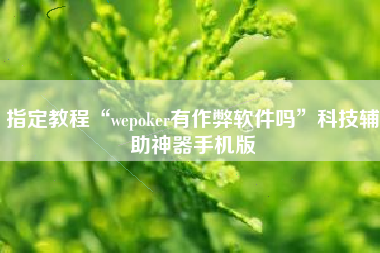 指定教程“wepoker有作弊软件吗”科技辅助神器手机版