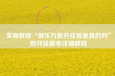 实操教程“微乐万能开挂器是真的吗”附开挂脚本详细教程