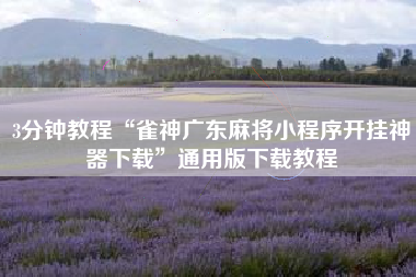 3分钟教程“雀神广东麻将小程序开挂神器下载”通用版下载教程